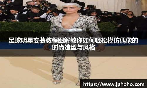 足球明星变装教程图解教你如何轻松模仿偶像的时尚造型与风格