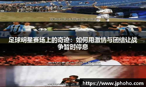 足球明星赛场上的奇迹：如何用激情与团结让战争暂时停息